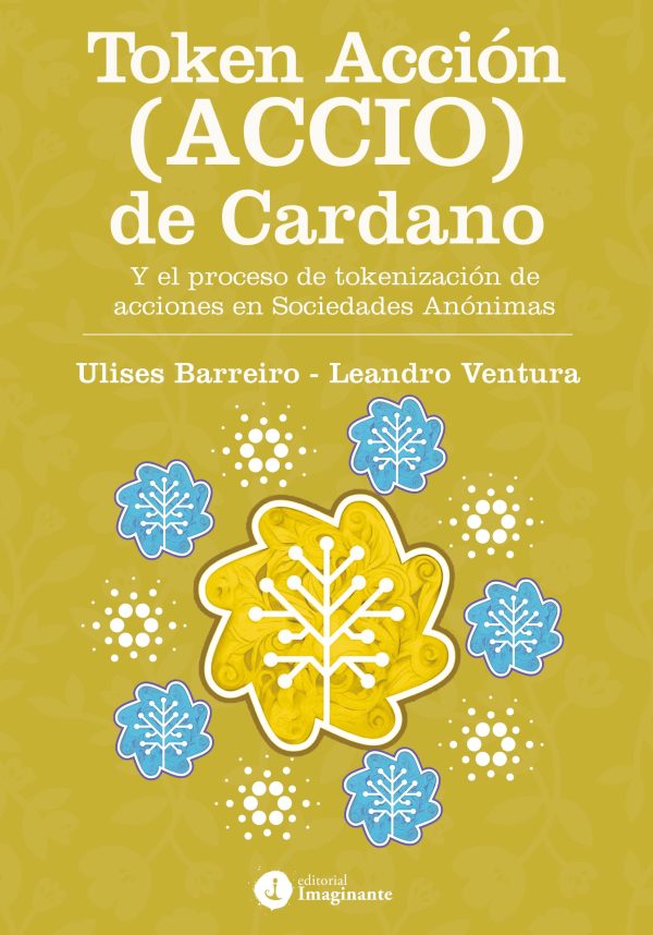 EBOOK - Token ACCIÓN (ACCIO) de CARDANO / Y el proceso de tokenización de acciones en Sociedades Anónimas / Ulises Barreiro – Leandro Ventura